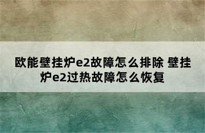 欧能壁挂炉e2故障怎么排除 壁挂炉e2过热故障怎么恢复